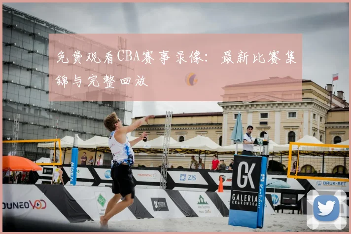 免费观看CBA赛事录像：最新比赛集锦与完整回放