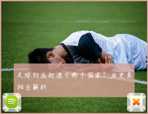 足球到底起源于哪个国家?历史真相全解析