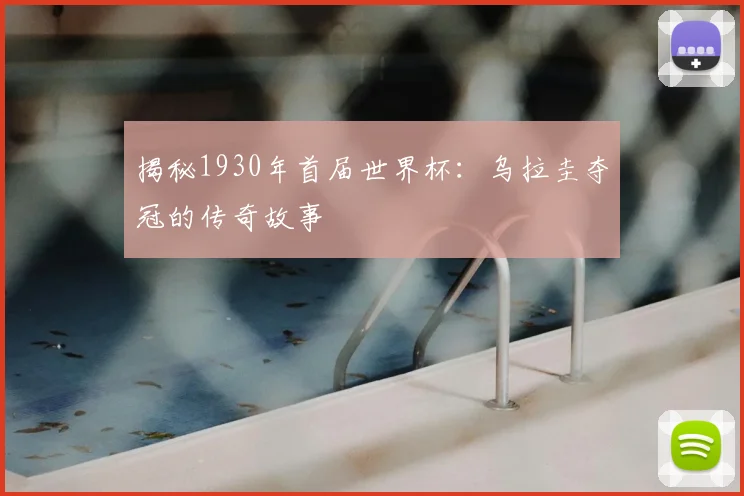 揭秘1930年首届世界杯：乌拉圭夺冠的传奇故事