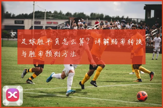 足球胜平负怎么算?详解赔率转换与胜率预测方法