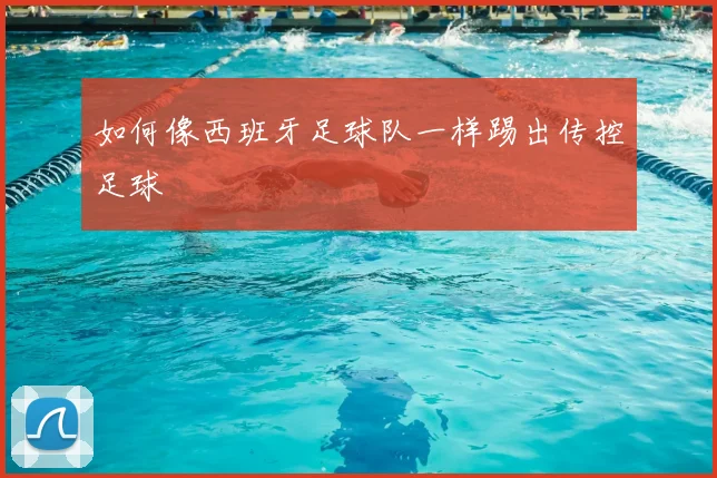 如何像西班牙足球队一样踢出传控足球