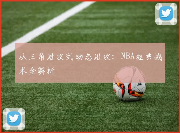 从三角进攻到动态进攻:NBA经典战术全解析