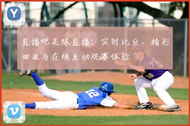 直播吧足球直播:实时比分、精彩回放与在线互动观赛体验