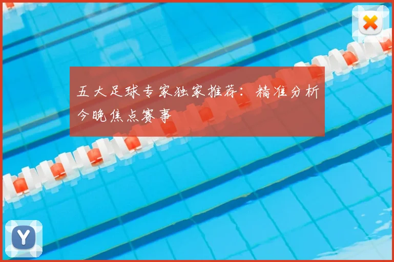 五大足球专家独家推荐:精准分析今晚焦点赛事