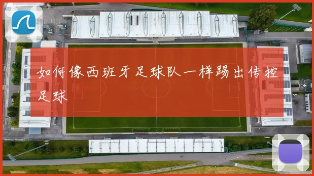 如何像西班牙足球队一样踢出传控足球