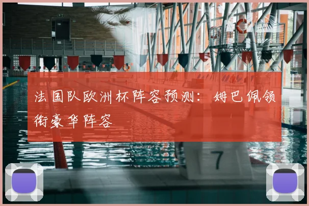 法国队欧洲杯阵容预测：姆巴佩领衔豪华阵容